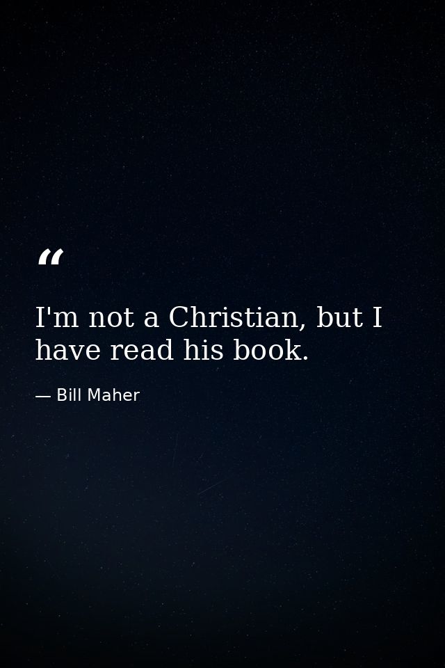 I'm not a Christian, but I have read his book. — Bill Maher