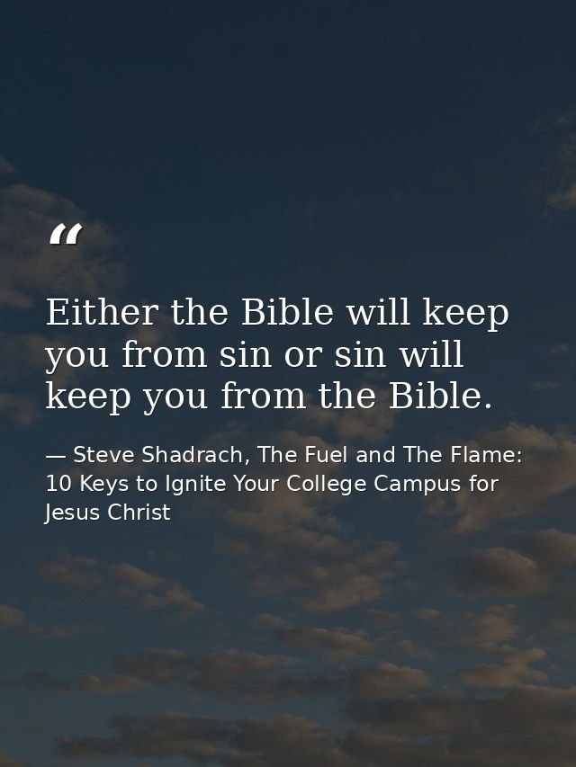 Either the Bible will keep you from sin or sin will keep you from the Bible. — Steve Shadrach, The Fuel and The Flame: 10 Keys to Ignite Your College Campus for Jesus Christ
