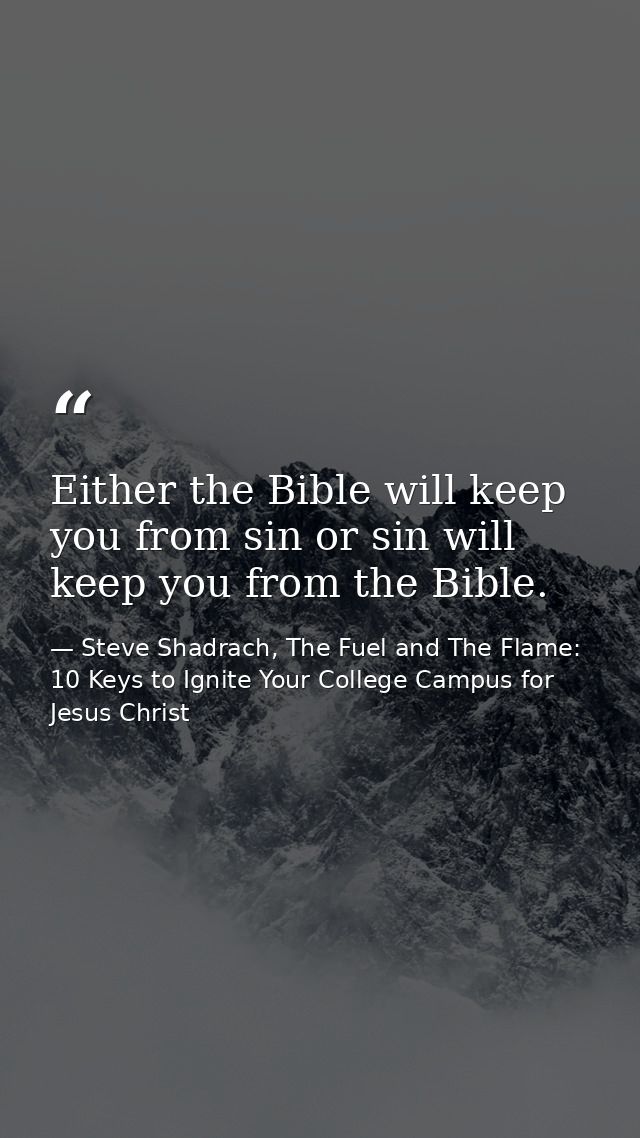 Either the Bible will keep you from sin or sin will keep you from the Bible. — Steve Shadrach, The Fuel and The Flame: 10 Keys to Ignite Your College Campus for Jesus Christ