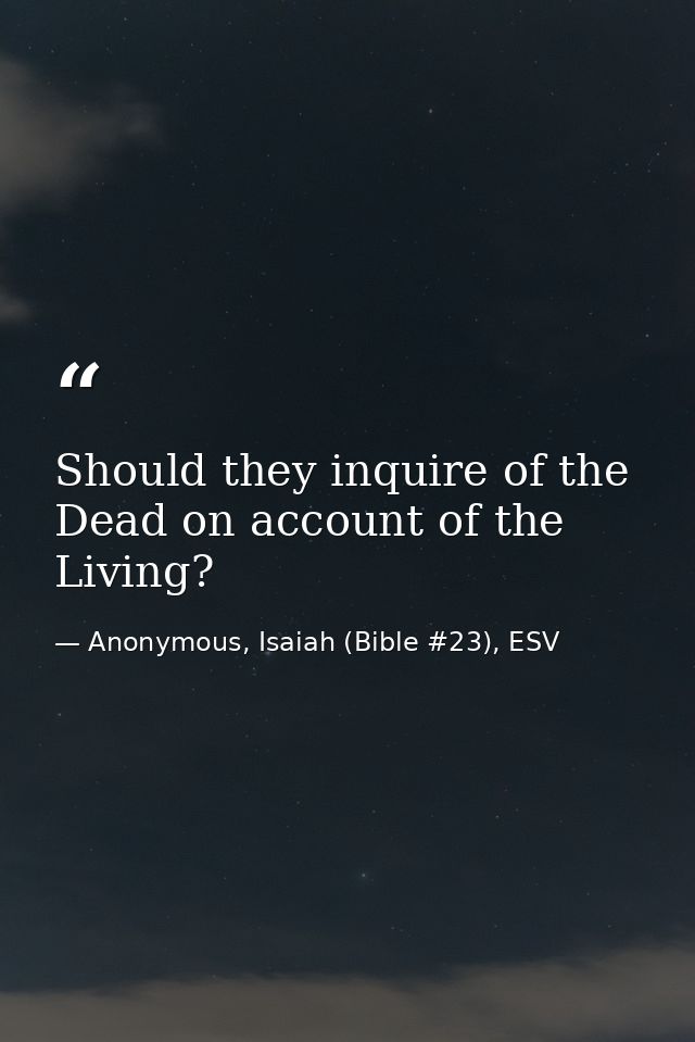 Should they inquire of the Dead on account of the Living? — Anonymous, Isaiah (Bible #23), ESV