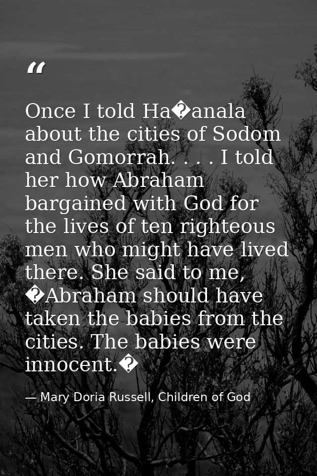 Once I told Ha�anala about the cities of Sodom and Gomorrah. . . . I told her how Abraham bargained with God for the liv — Mary Doria Russell, Children of God