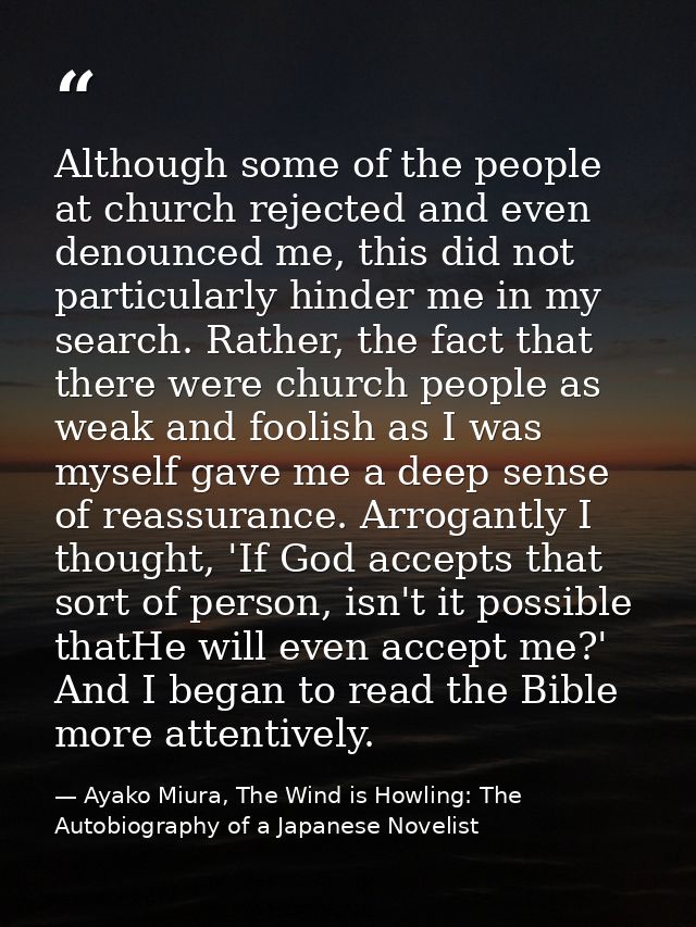 Although some of the people at church rejected and even denounced me, this did not particularly hinder me in my search.  — Ayako Miura, The Wind is Howling: The Autobiography of a Japanese Novelist