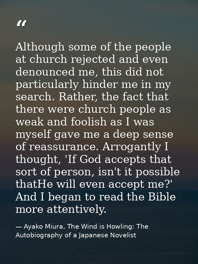 Although some of the people at church rejected and even denounced me, this did not particularly hinder me in my search.  — Ayako Miura, The Wind is Howling: The Autobiography of a Japanese Novelist