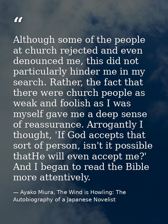 Although some of the people at church rejected and even denounced me, this did not particularly hinder me in my search.  — Ayako Miura, The Wind is Howling: The Autobiography of a Japanese Novelist