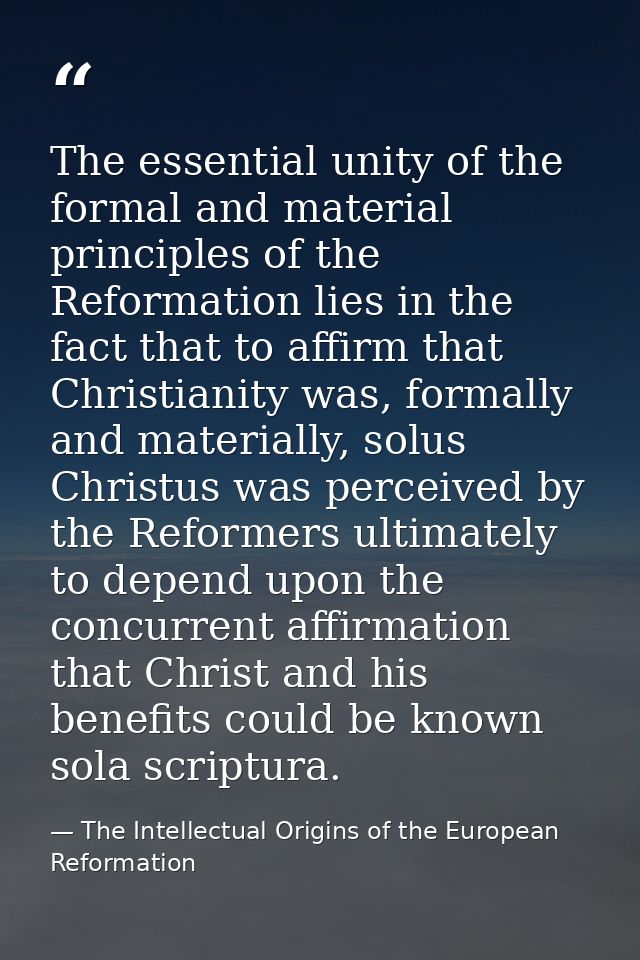 The essential unity of the formal and material principles of the Reformation lies in the fact that to affirm that Christ — The Intellectual Origins of the European Reformation