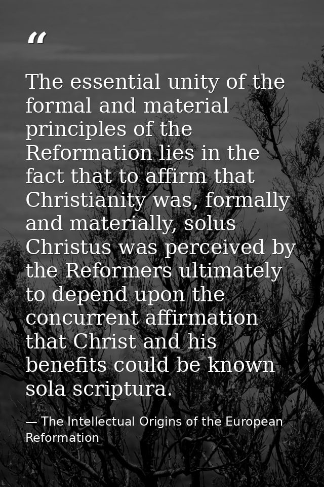 The essential unity of the formal and material principles of the Reformation lies in the fact that to affirm that Christ — The Intellectual Origins of the European Reformation