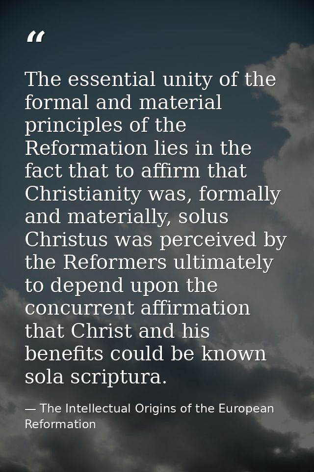 The essential unity of the formal and material principles of the Reformation lies in the fact that to affirm that Christ — The Intellectual Origins of the European Reformation