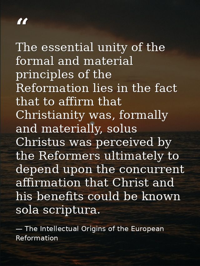 The essential unity of the formal and material principles of the Reformation lies in the fact that to affirm that Christ — The Intellectual Origins of the European Reformation