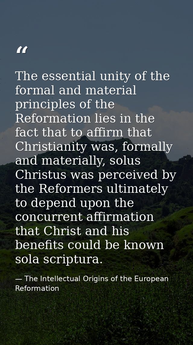 The essential unity of the formal and material principles of the Reformation lies in the fact that to affirm that Christ — The Intellectual Origins of the European Reformation