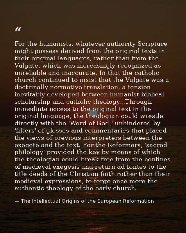 For the humanists, whatever authority Scripture might possess derived from the original texts in their original language — The Intellectual Origins of the European Reformation