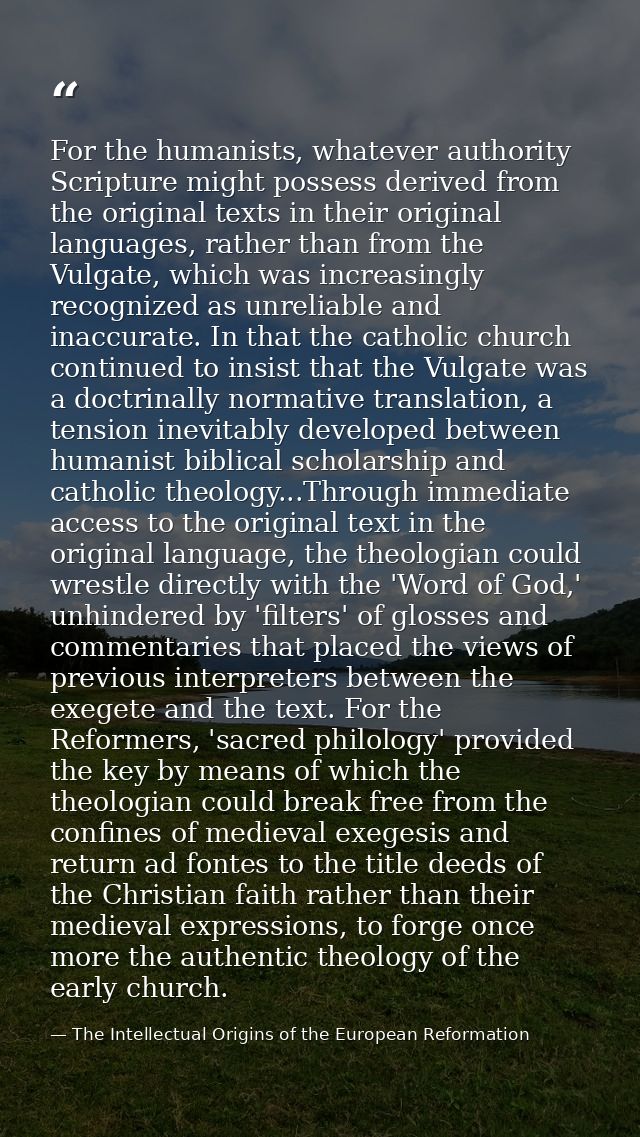 For the humanists, whatever authority Scripture might possess derived from the original texts in their original language — The Intellectual Origins of the European Reformation