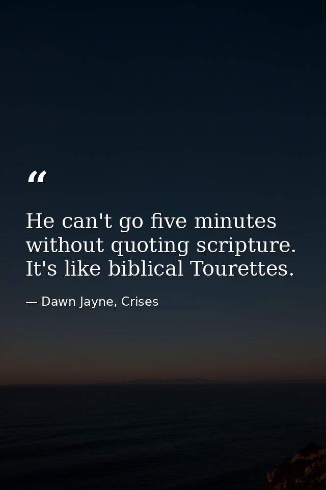 He can't go five minutes without quoting scripture. It's like biblical Tourettes. — Dawn Jayne, Crises