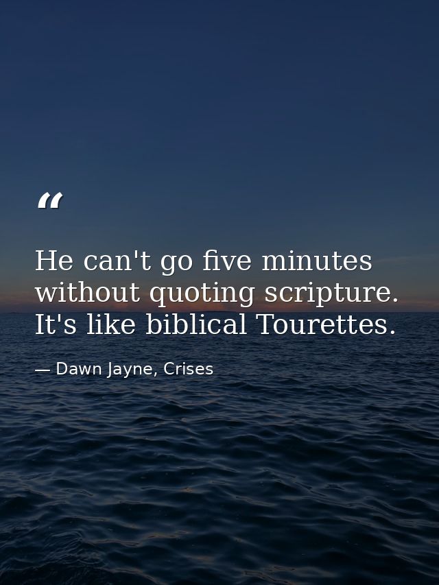 He can't go five minutes without quoting scripture. It's like biblical Tourettes. — Dawn Jayne, Crises