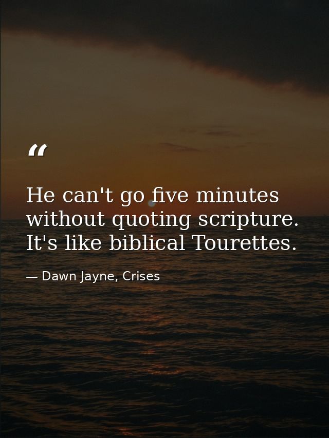 He can't go five minutes without quoting scripture. It's like biblical Tourettes. — Dawn Jayne, Crises
