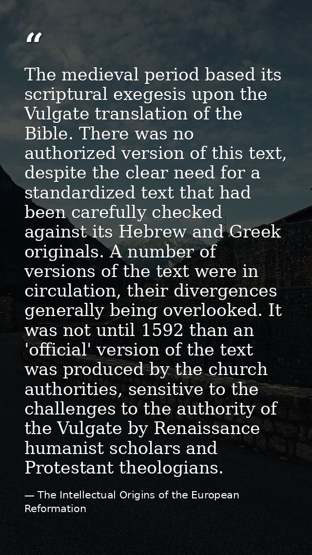 The medieval period based its scriptural exegesis upon the Vulgate translation of the Bible. There was no authorized ver — The Intellectual Origins of the European Reformation