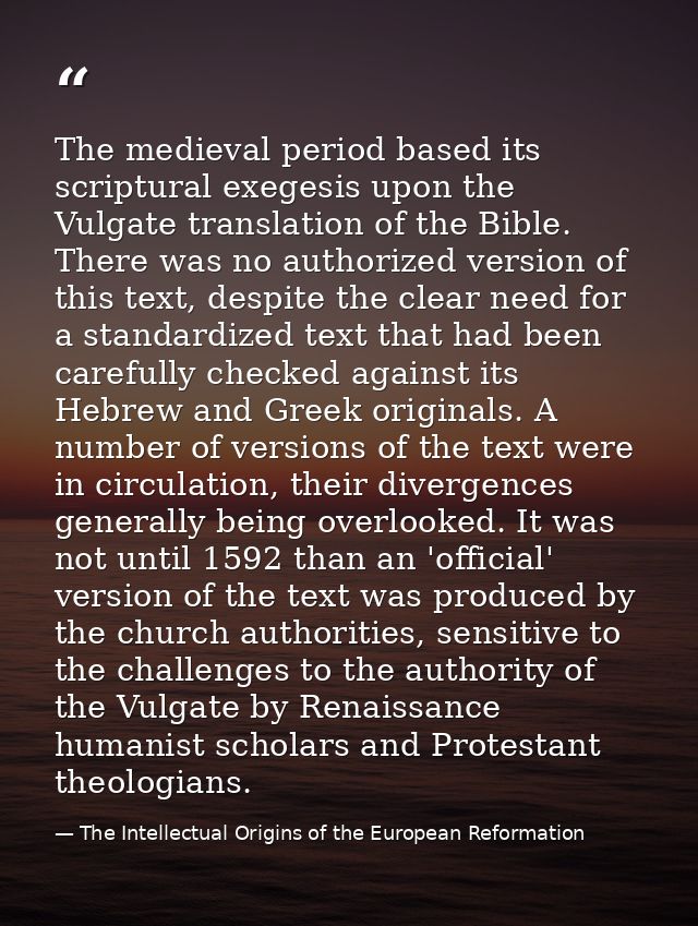 The medieval period based its scriptural exegesis upon the Vulgate translation of the Bible. There was no authorized ver — The Intellectual Origins of the European Reformation