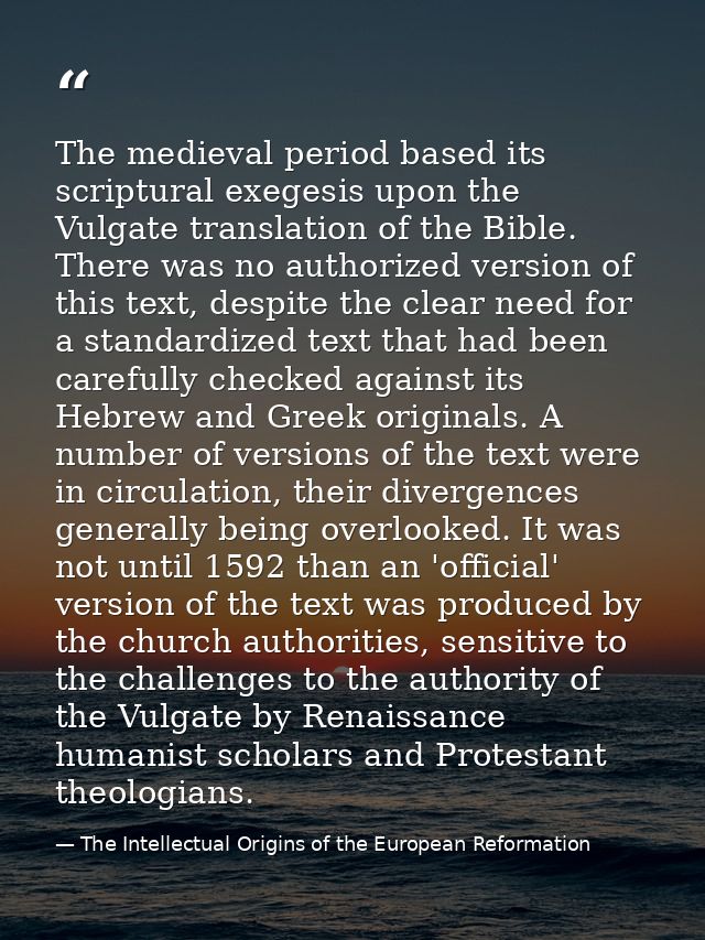 The medieval period based its scriptural exegesis upon the Vulgate translation of the Bible. There was no authorized ver — The Intellectual Origins of the European Reformation