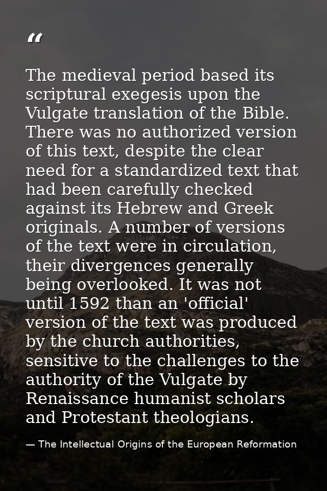 The medieval period based its scriptural exegesis upon the Vulgate translation of the Bible. There was no authorized ver — The Intellectual Origins of the European Reformation