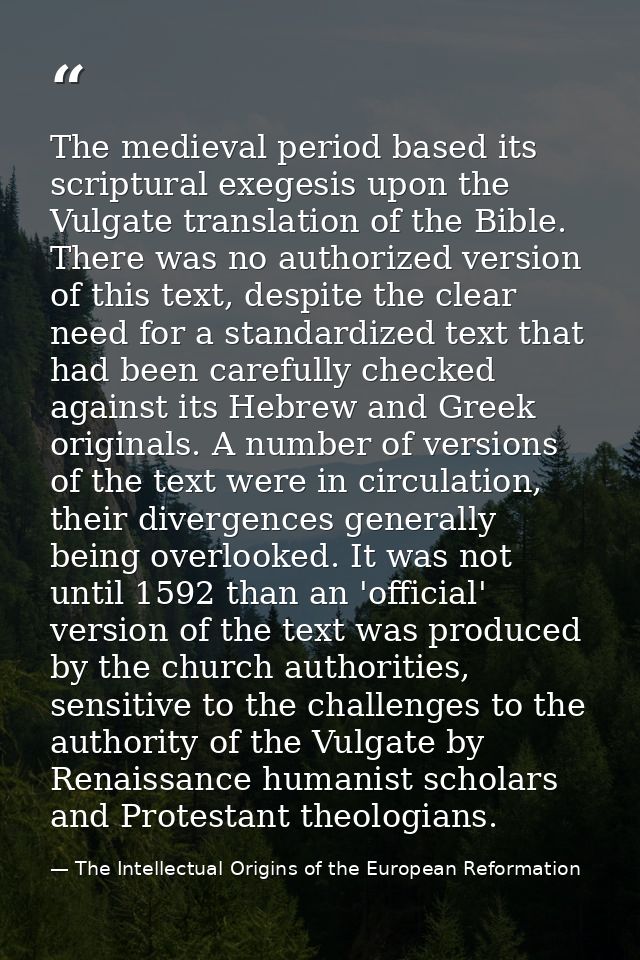 The medieval period based its scriptural exegesis upon the Vulgate translation of the Bible. There was no authorized ver — The Intellectual Origins of the European Reformation