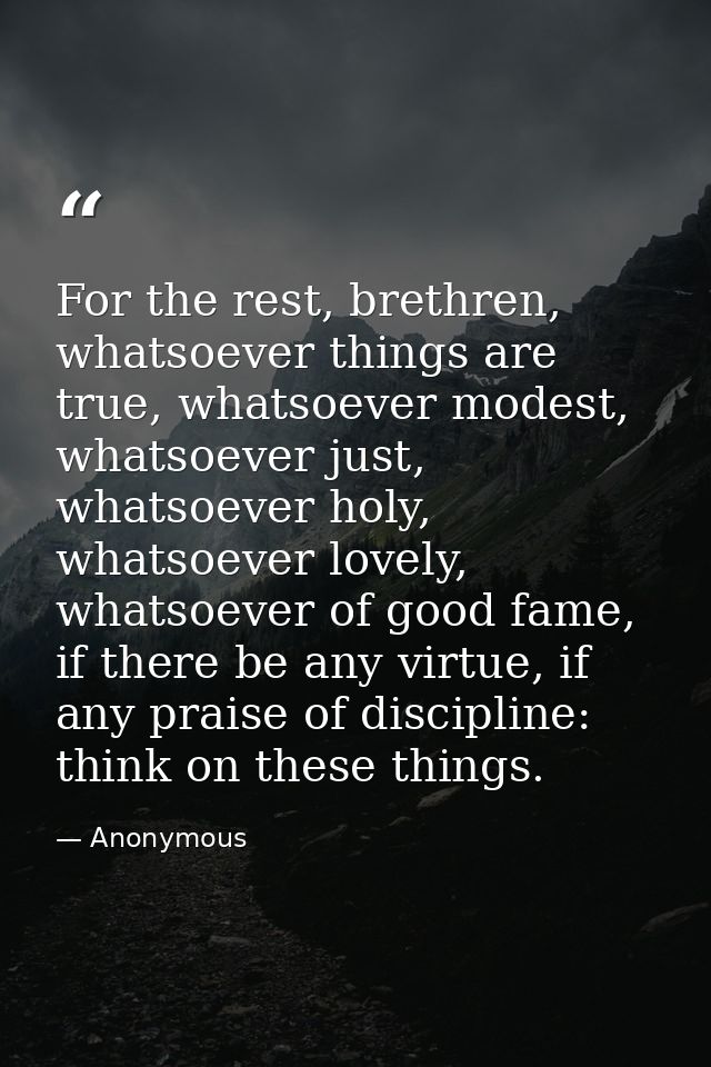 For the rest, brethren, whatsoever things are true, whatsoever modest, whatsoever just, whatsoever holy, whatsoever love — Anonymous