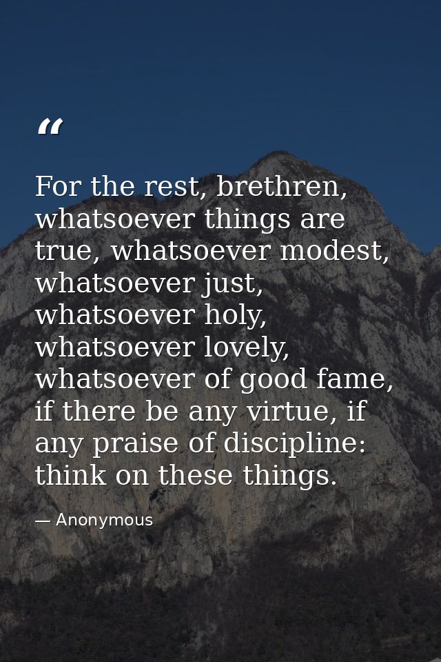 For the rest, brethren, whatsoever things are true, whatsoever modest, whatsoever just, whatsoever holy, whatsoever love — Anonymous