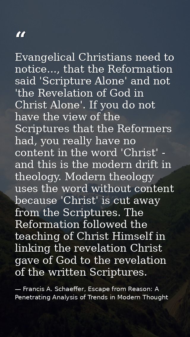 Evangelical Christians need to notice..., that the Reformation said 'Scripture Alone' and not 'the Revelation of God in  — Francis A. Schaeffer, Escape from Reason: A Penetrating Analysis of Trends in Modern Thought