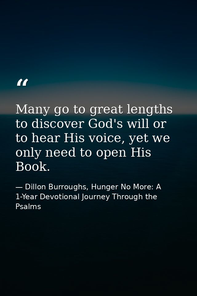 Many go to great lengths to discover God's will or to hear His voice, yet we only need to open His Book. — Dillon Burroughs, Hunger No More: A 1-Year Devotional Journey Through the Psalms