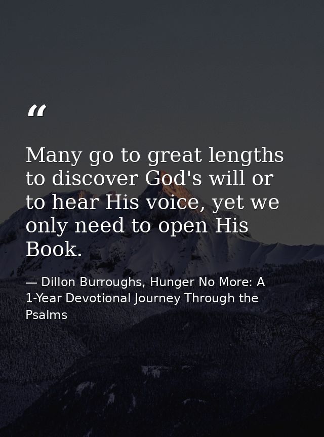 Many go to great lengths to discover God's will or to hear His voice, yet we only need to open His Book. — Dillon Burroughs, Hunger No More: A 1-Year Devotional Journey Through the Psalms