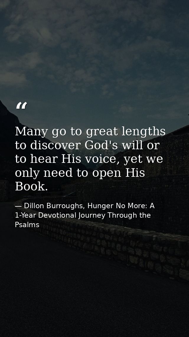 Many go to great lengths to discover God's will or to hear His voice, yet we only need to open His Book. — Dillon Burroughs, Hunger No More: A 1-Year Devotional Journey Through the Psalms