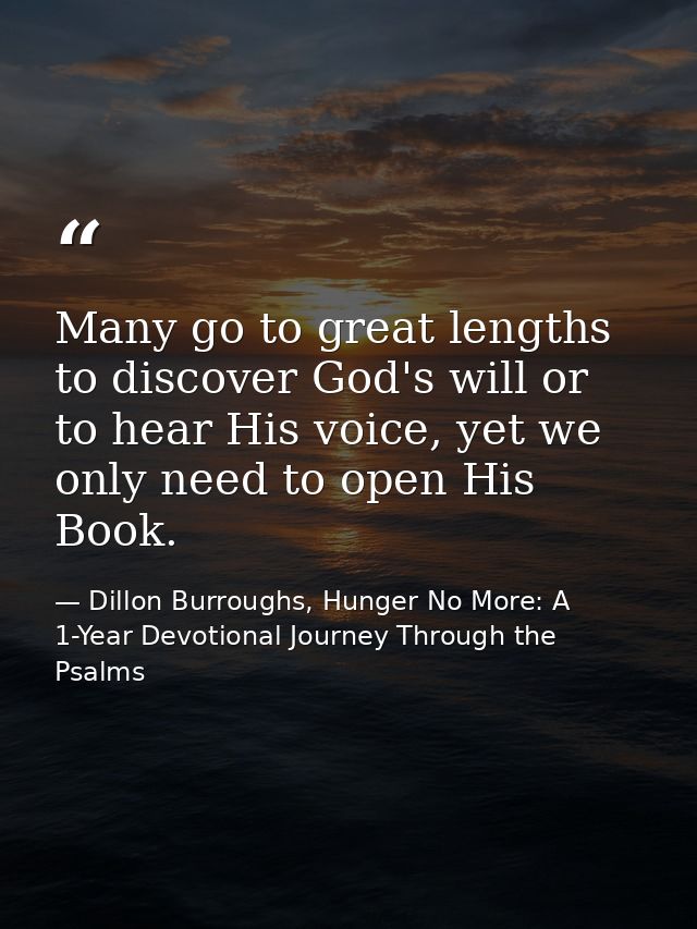 Many go to great lengths to discover God's will or to hear His voice, yet we only need to open His Book. — Dillon Burroughs, Hunger No More: A 1-Year Devotional Journey Through the Psalms