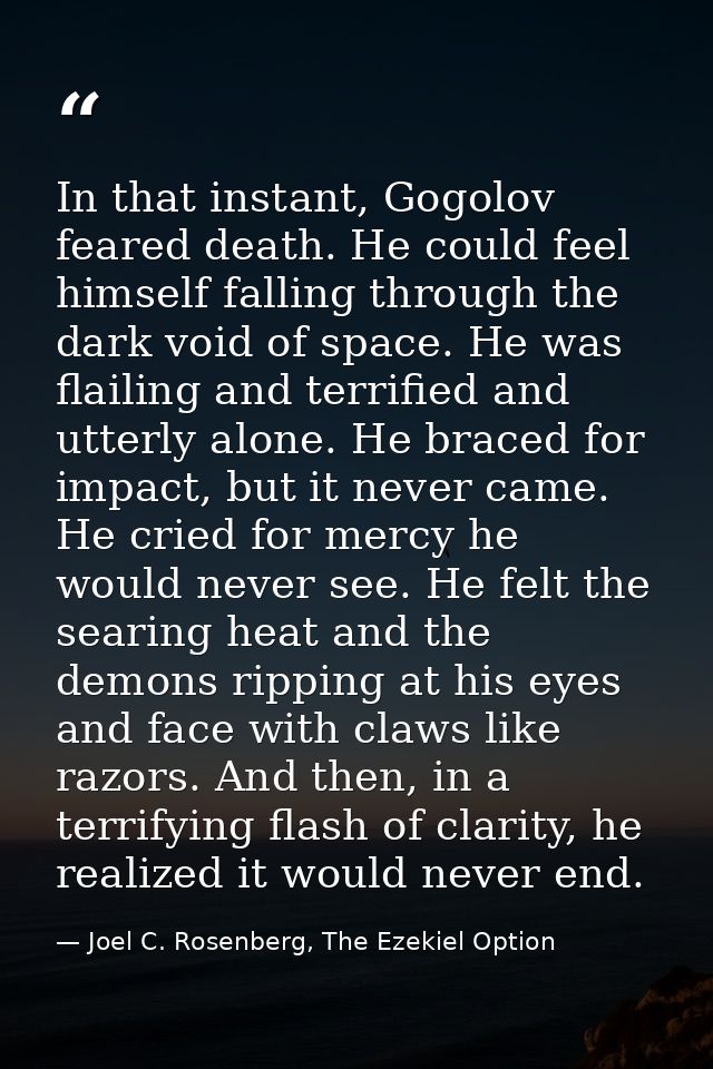 In that instant, Gogolov feared death. He could feel himself falling through the dark void of space. He was flailing and — Joel C. Rosenberg, The Ezekiel Option