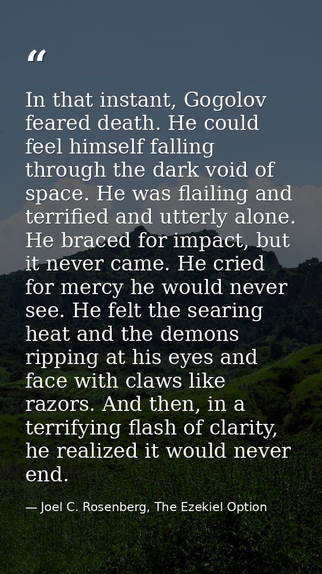 In that instant, Gogolov feared death. He could feel himself falling through the dark void of space. He was flailing and — Joel C. Rosenberg, The Ezekiel Option