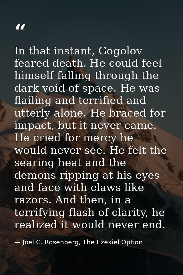 In that instant, Gogolov feared death. He could feel himself falling through the dark void of space. He was flailing and — Joel C. Rosenberg, The Ezekiel Option