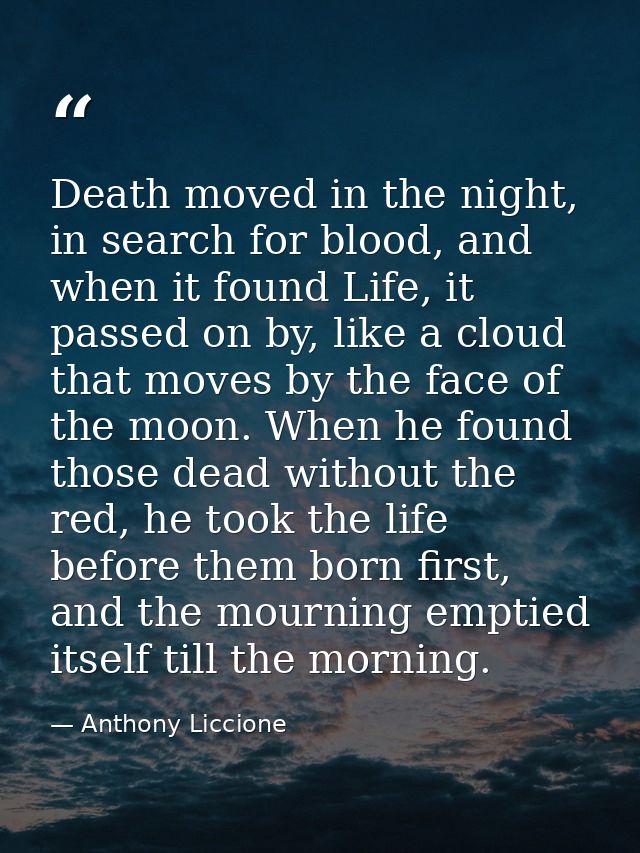 Death moved in the night, in search for blood, and when it found Life, it passed on by, like a cloud that moves by the f — Anthony Liccione