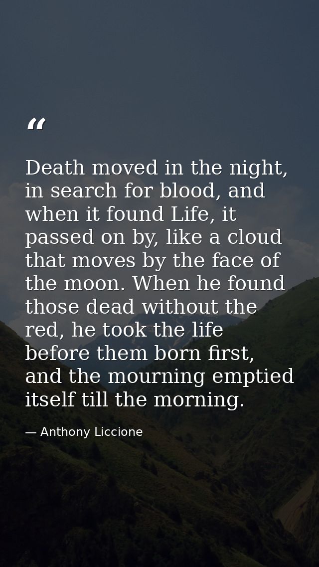 Death moved in the night, in search for blood, and when it found Life, it passed on by, like a cloud that moves by the f — Anthony Liccione