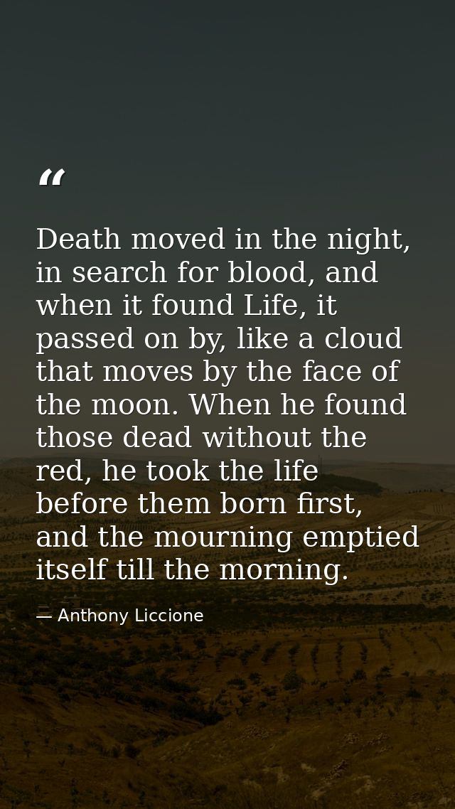 Death moved in the night, in search for blood, and when it found Life, it passed on by, like a cloud that moves by the f — Anthony Liccione
