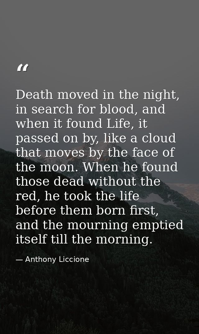 Death moved in the night, in search for blood, and when it found Life, it passed on by, like a cloud that moves by the f — Anthony Liccione