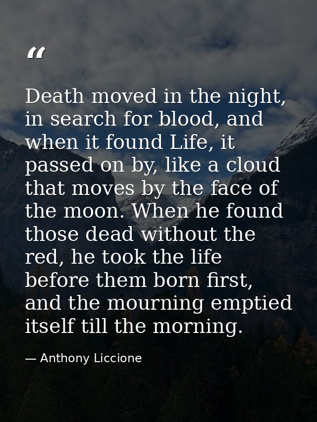 Death moved in the night, in search for blood, and when it found Life, it passed on by, like a cloud that moves by the f — Anthony Liccione