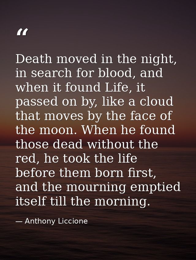 Death moved in the night, in search for blood, and when it found Life, it passed on by, like a cloud that moves by the f — Anthony Liccione
