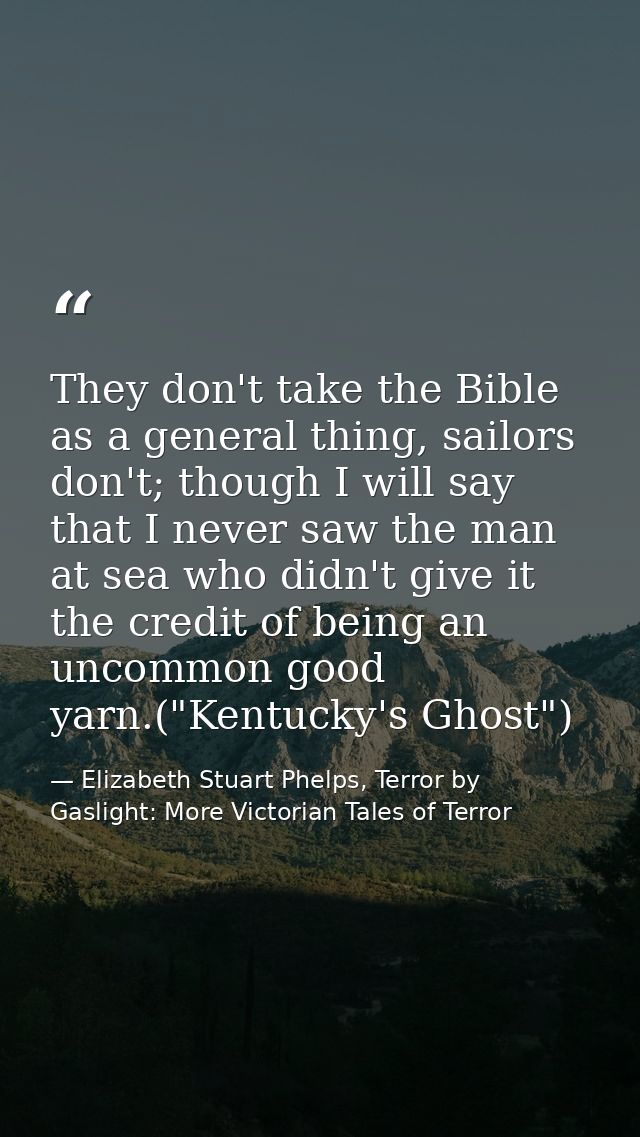 They don't take the Bible as a general thing, sailors don't; though I will say that I never saw the man at sea who didn' — Elizabeth Stuart Phelps, Terror by Gaslight: More Victorian Tales of Terror