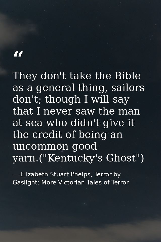 They don't take the Bible as a general thing, sailors don't; though I will say that I never saw the man at sea who didn' — Elizabeth Stuart Phelps, Terror by Gaslight: More Victorian Tales of Terror