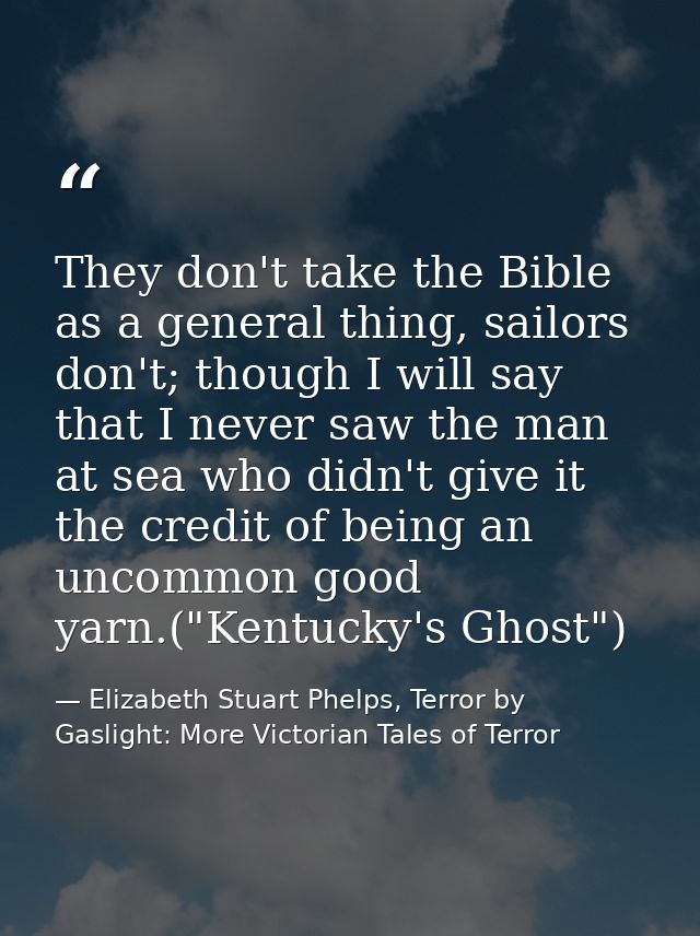 They don't take the Bible as a general thing, sailors don't; though I will say that I never saw the man at sea who didn' — Elizabeth Stuart Phelps, Terror by Gaslight: More Victorian Tales of Terror