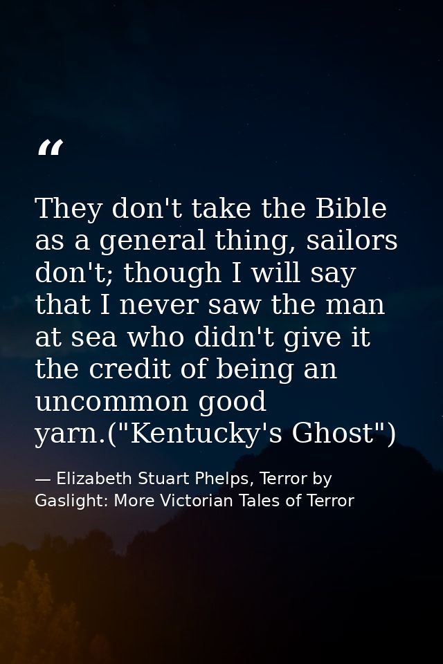 They don't take the Bible as a general thing, sailors don't; though I will say that I never saw the man at sea who didn' — Elizabeth Stuart Phelps, Terror by Gaslight: More Victorian Tales of Terror