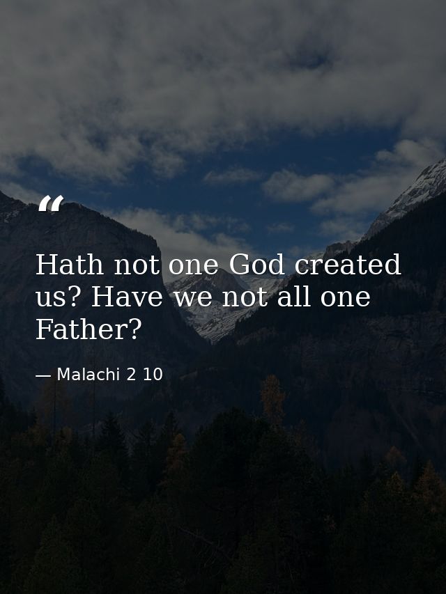 Hath not one God created us? Have we not all one Father? — Malachi 2 10