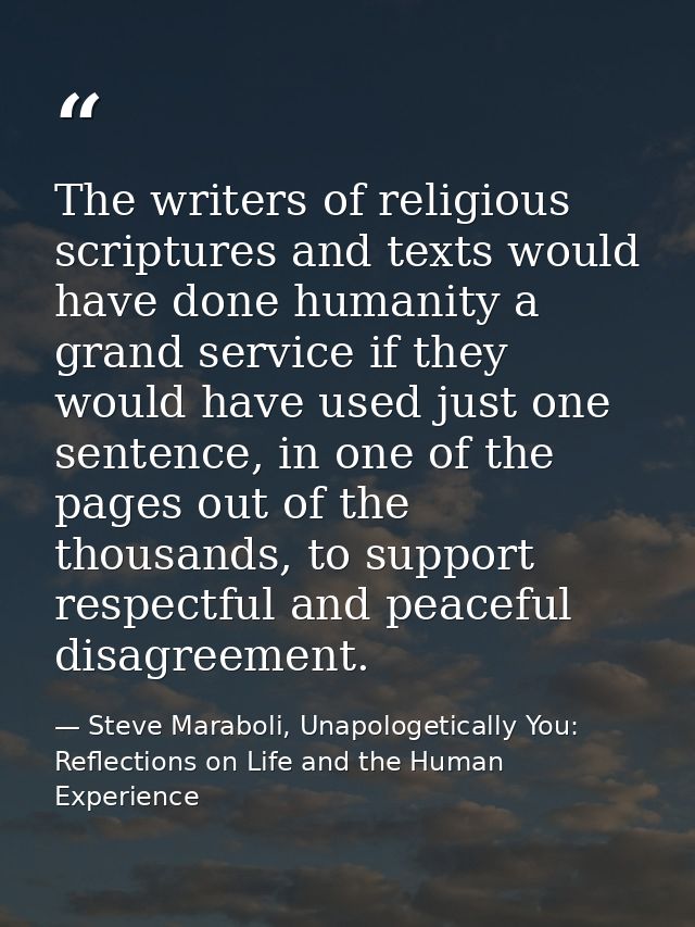 The writers of religious scriptures and texts would have done humanity a grand service if they would have used just one  — Steve Maraboli, Unapologetically You: Reflections on Life and the Human Experience