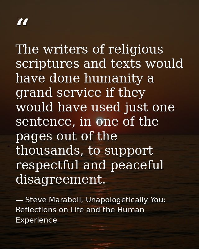 The writers of religious scriptures and texts would have done humanity a grand service if they would have used just one  — Steve Maraboli, Unapologetically You: Reflections on Life and the Human Experience