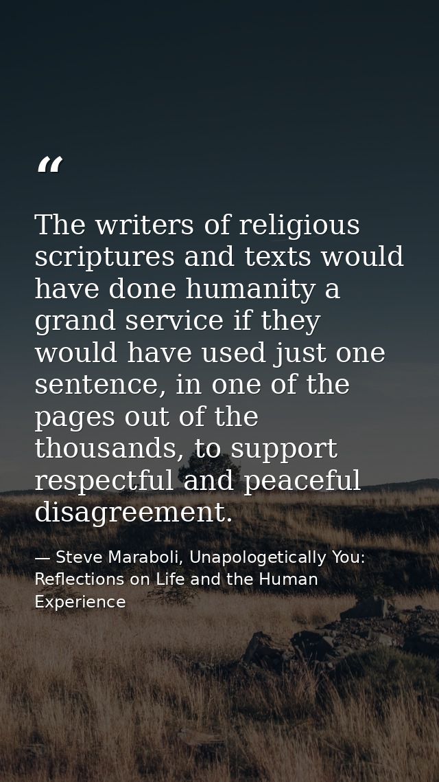 The writers of religious scriptures and texts would have done humanity a grand service if they would have used just one  — Steve Maraboli, Unapologetically You: Reflections on Life and the Human Experience