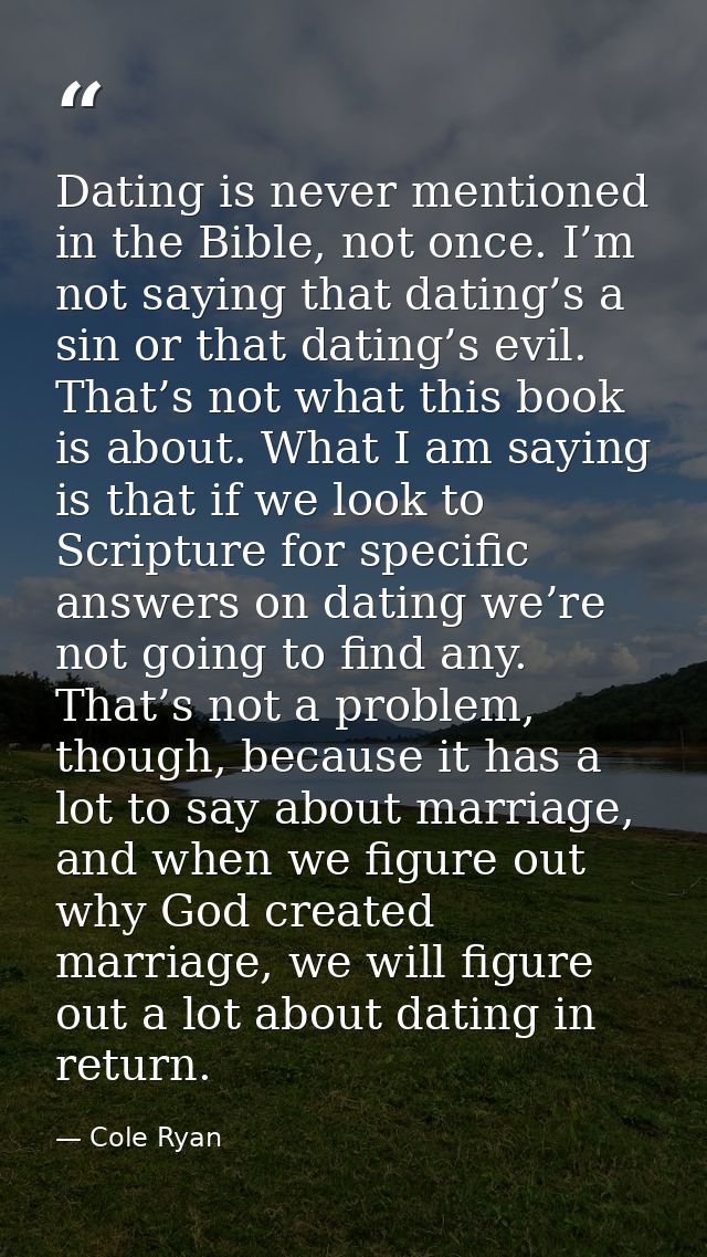 Dating is never mentioned in the Bible, not once. I’m not saying that dating’s a sin or that dating’s evil. That’s not w — Cole Ryan