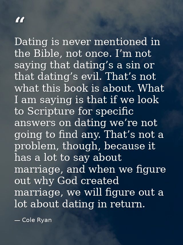 Dating is never mentioned in the Bible, not once. I’m not saying that dating’s a sin or that dating’s evil. That’s not w — Cole Ryan