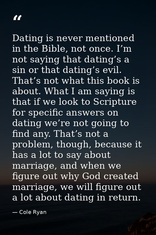 Dating is never mentioned in the Bible, not once. I’m not saying that dating’s a sin or that dating’s evil. That’s not w — Cole Ryan